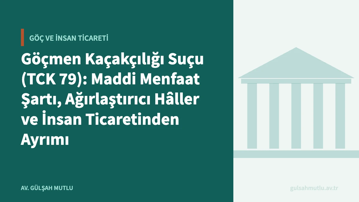 Göçmen Kaçakçılığı Suçu (TCK 79): Maddi Menfaat Şartı, Ağırlaştırıcı Hâller ve İnsan Ticaretinden Ayrımı