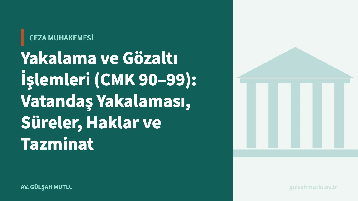 Yakalama ve Gözaltı İşlemleri (CMK 90–99): Vatandaş Yakalaması, Süreler, Haklar ve Tazminat