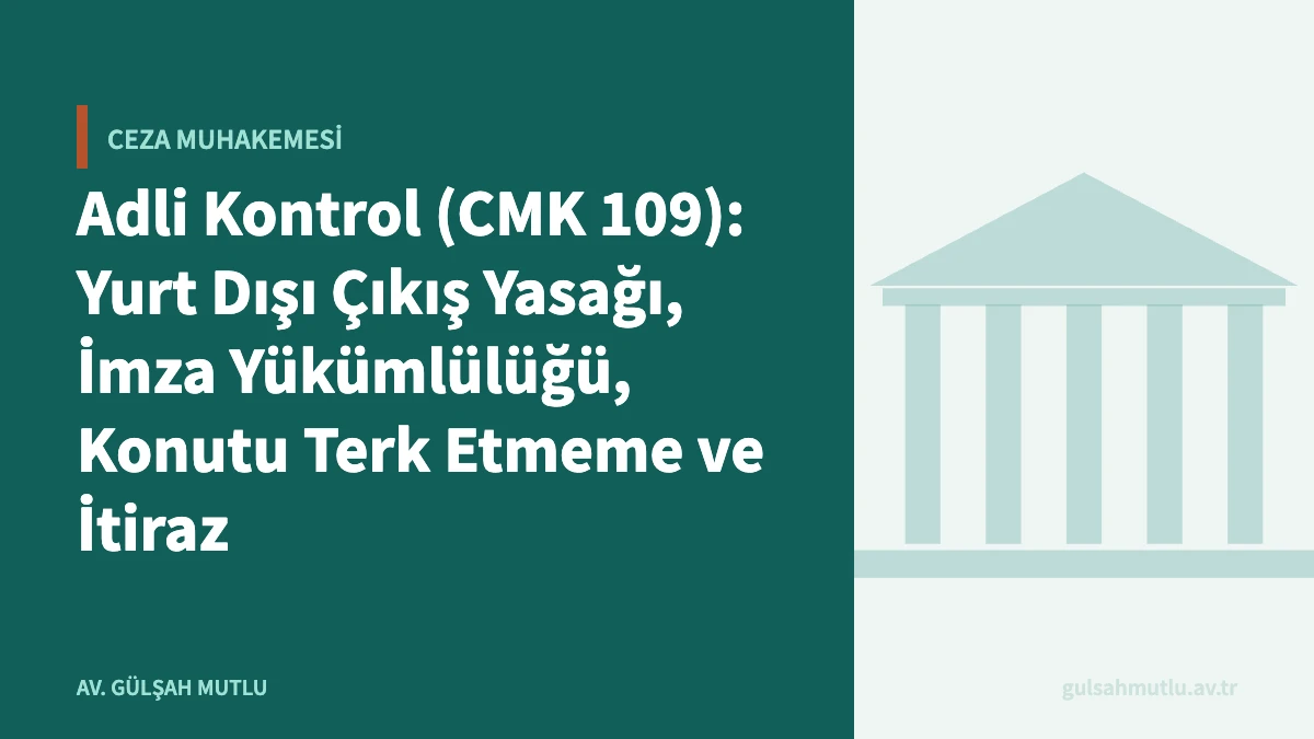 Adli Kontrol (CMK 109): Yurt Dışı Çıkış Yasağı, İmza Yükümlülüğü, Konutu Terk Etmeme ve İtiraz
