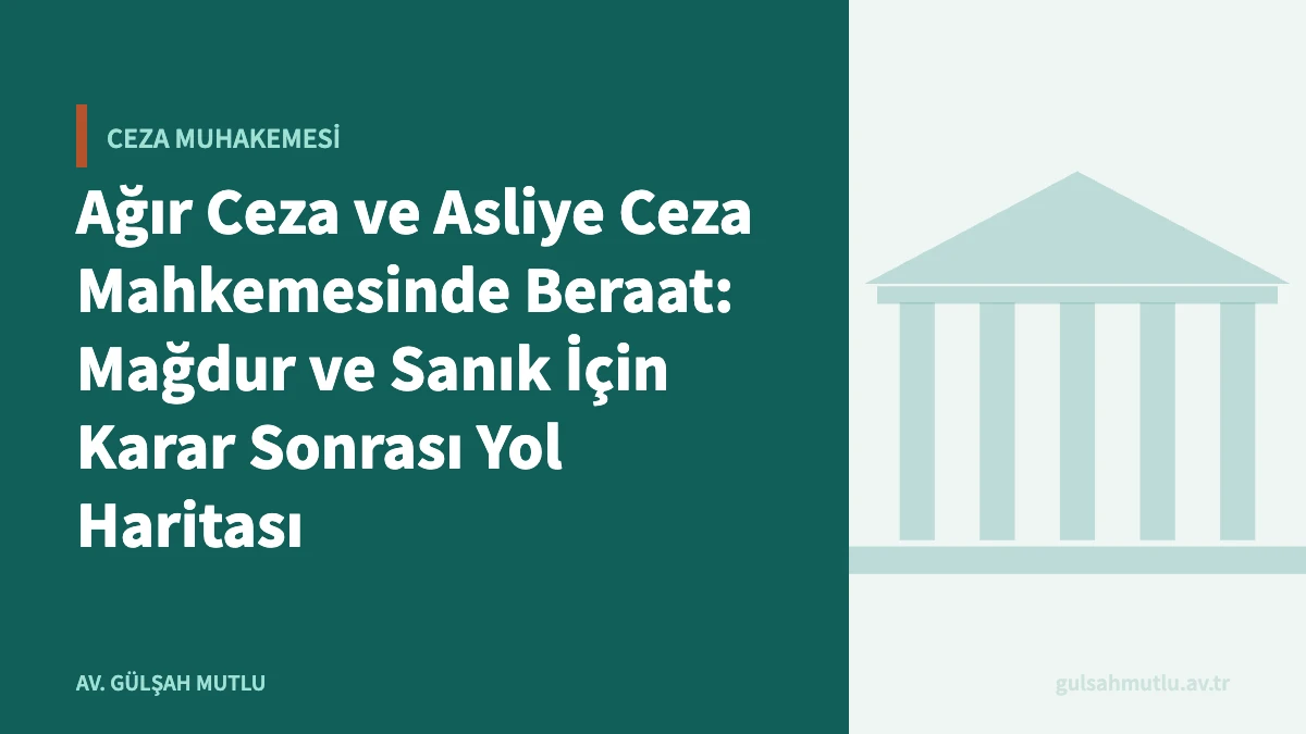 Ağır Ceza ve Asliye Ceza Mahkemesinde Beraat: Mağdur ve Sanık İçin Karar Sonrası Yol Haritası