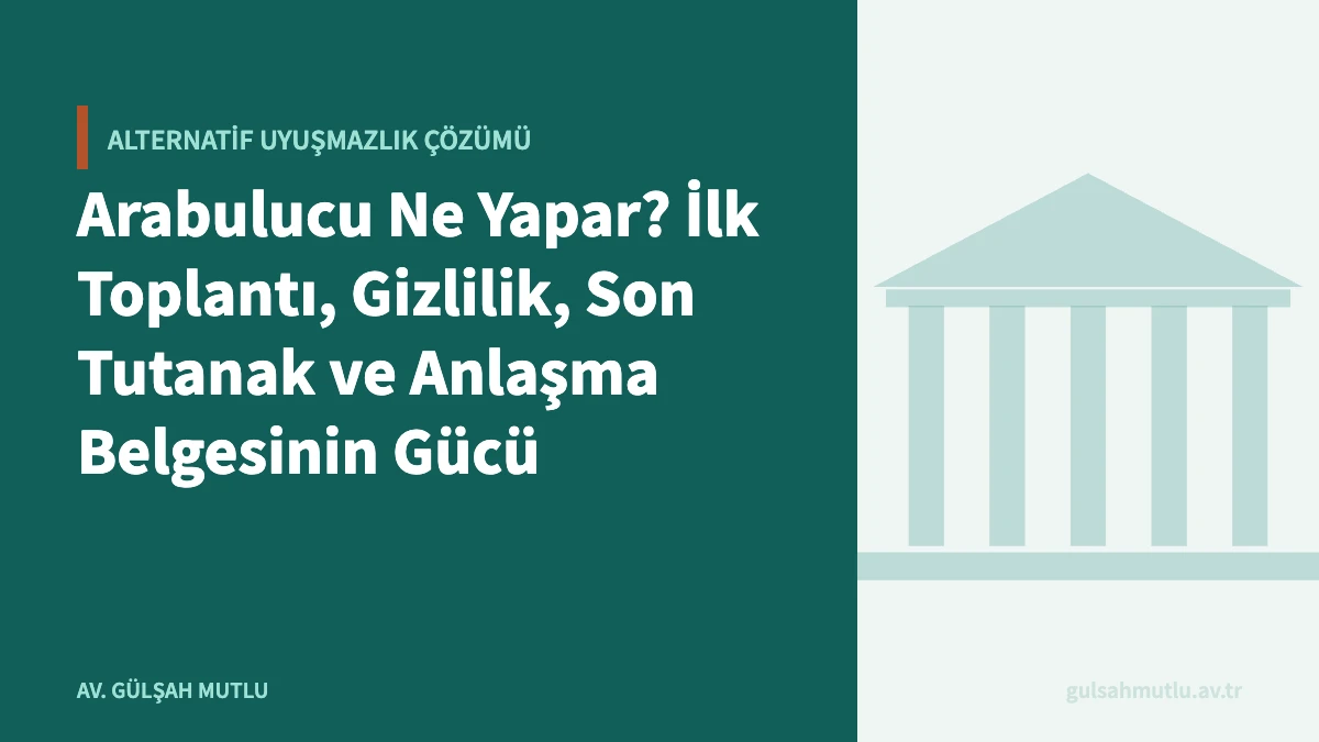 Arabulucu Ne Yapar? İlk Toplantı, Gizlilik, Son Tutanak ve Anlaşma Belgesinin Gücü