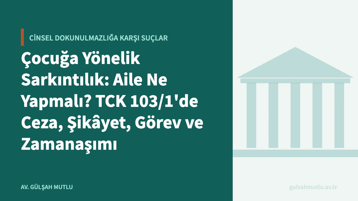 Çocuğa Yönelik Sarkıntılık: Aile Ne Yapmalı? TCK 103/1'de Ceza, Şikâyet, Görev ve Zamanaşımı