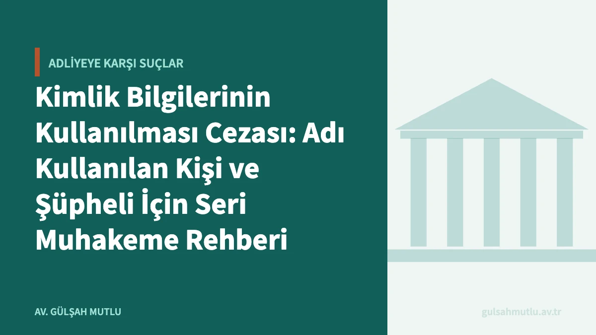 Kimlik Bilgilerinin Kullanılması Cezası: Adı Kullanılan Kişi ve Şüpheli İçin Seri Muhakeme Rehberi