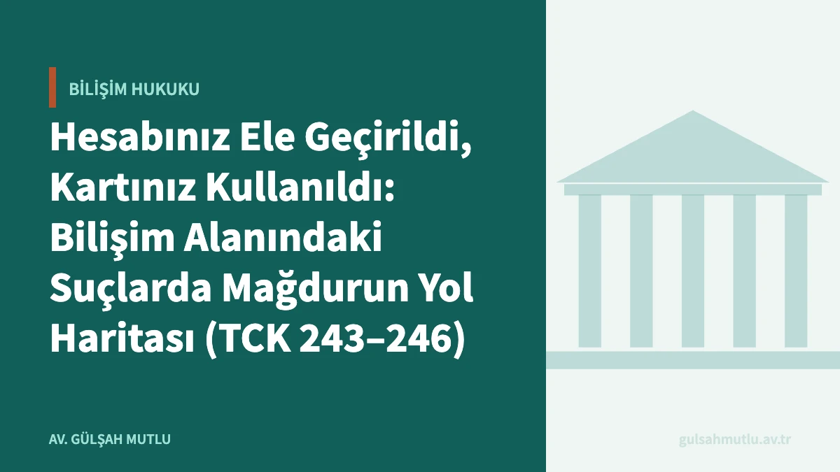 Hesabınız Ele Geçirildi, Kartınız Kullanıldı: Bilişim Alanındaki Suçlarda Mağdurun Yol Haritası (TCK 243–246)