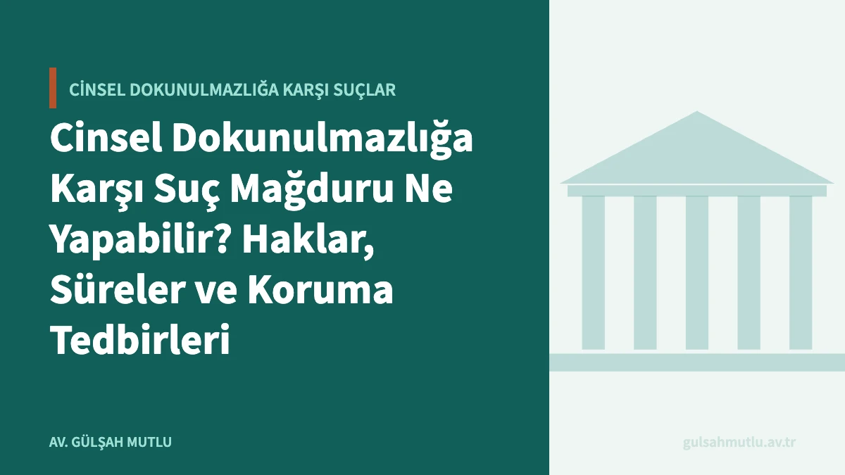 Cinsel Dokunulmazlığa Karşı Suç Mağduru Ne Yapabilir? Haklar, Süreler ve Koruma Tedbirleri