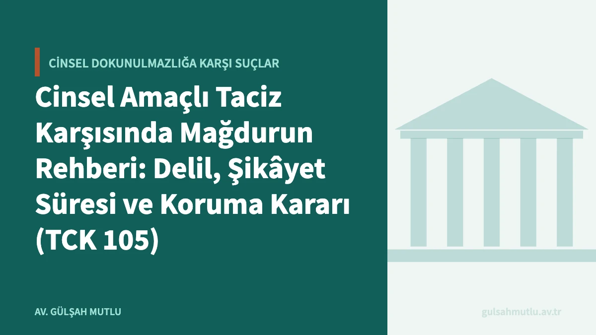Cinsel Amaçlı Taciz Karşısında Mağdurun Rehberi: Delil, Şikâyet Süresi ve Koruma Kararı (TCK 105)