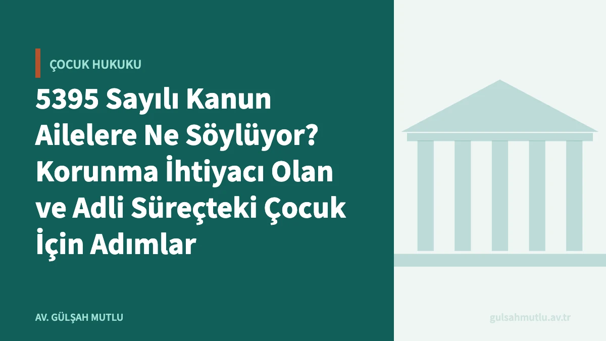 5395 Sayılı Kanun Ailelere Ne Söylüyor? Korunma İhtiyacı Olan ve Adli Süreçteki Çocuk İçin Adımlar