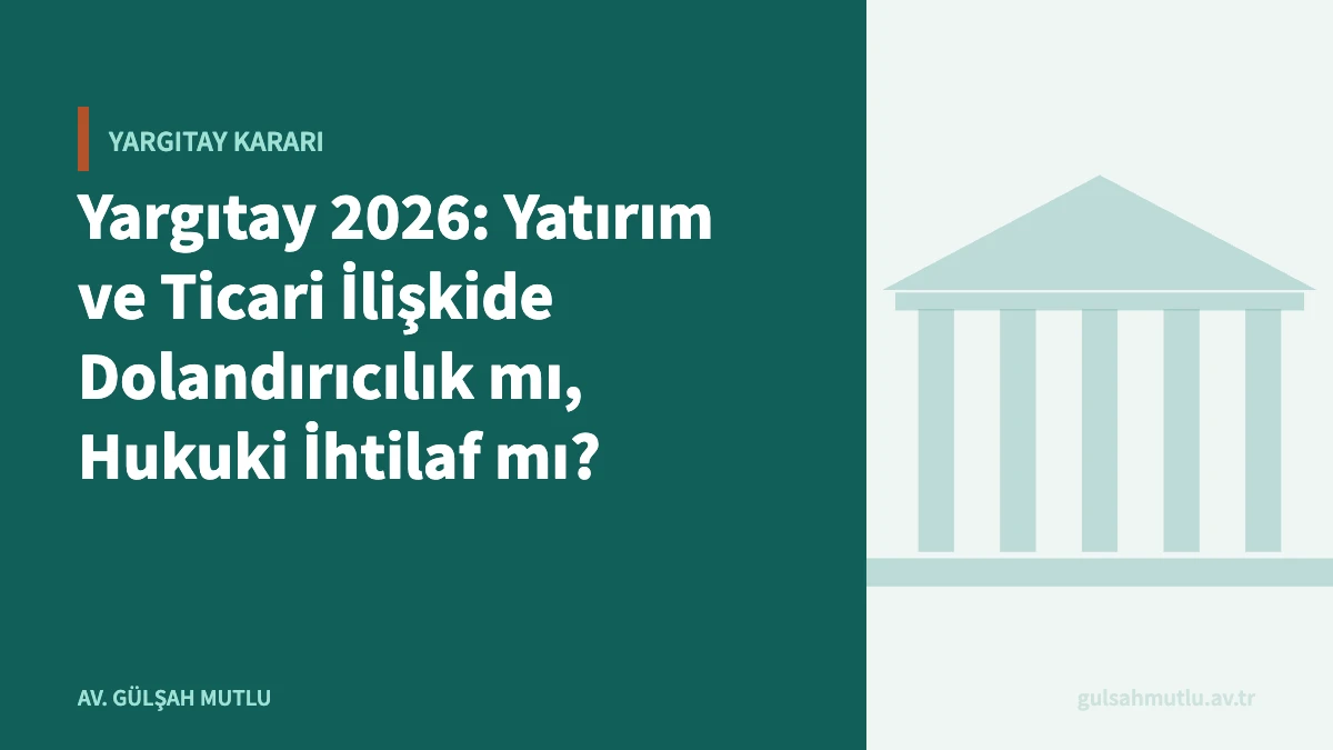 Yargıtay 2026: Yatırım ve Ticari İlişkide Dolandırıcılık mı, Hukuki İhtilaf mı?