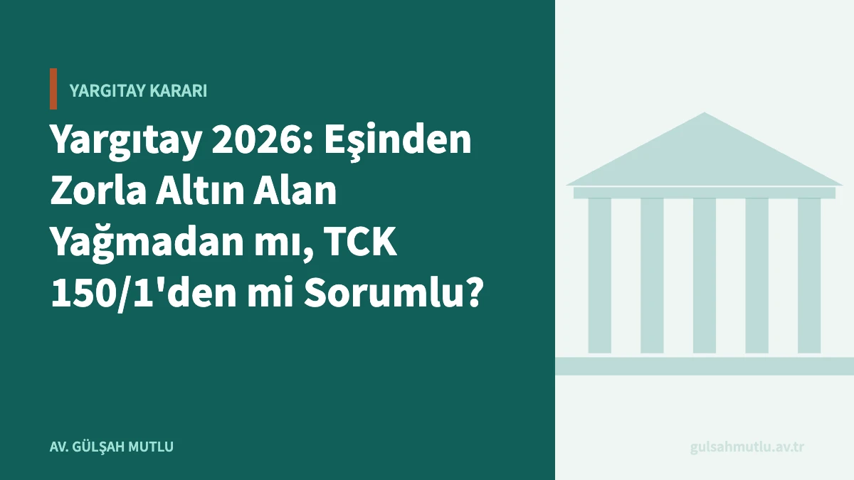 Yargıtay 2026: Eşinden Zorla Altın Alan Yağmadan mı, TCK 150/1'den mi Sorumlu?