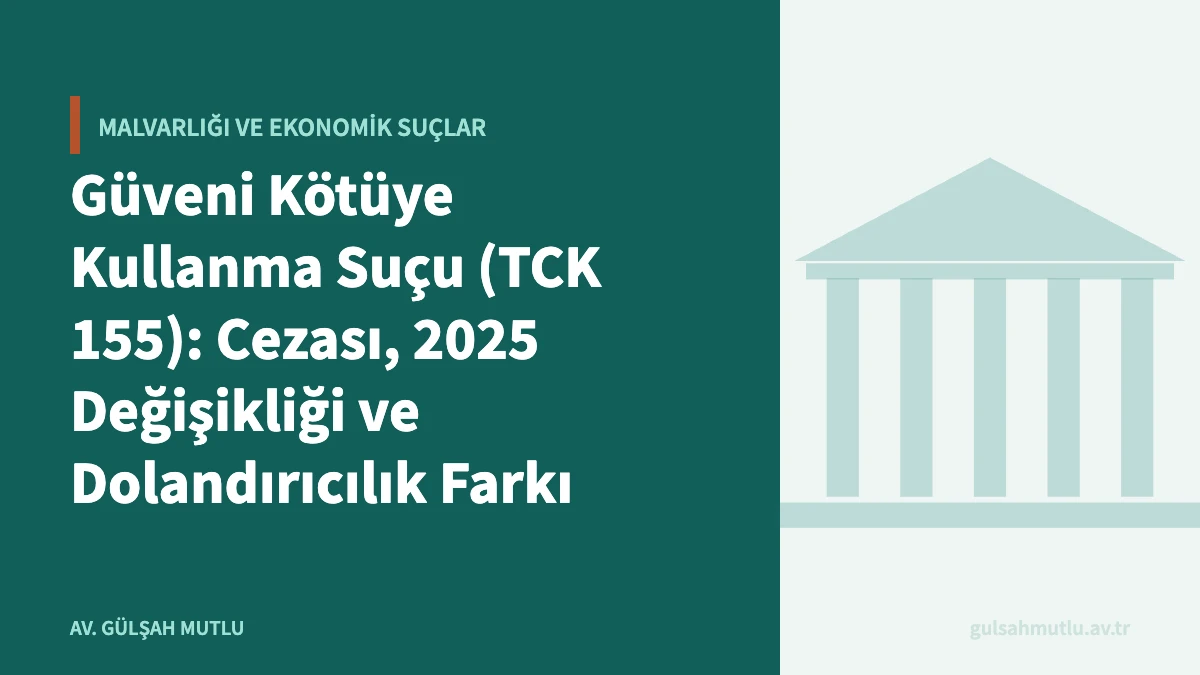 Güveni Kötüye Kullanma Suçu (TCK 155): Cezası, 2025 Değişikliği ve Dolandırıcılık Farkı