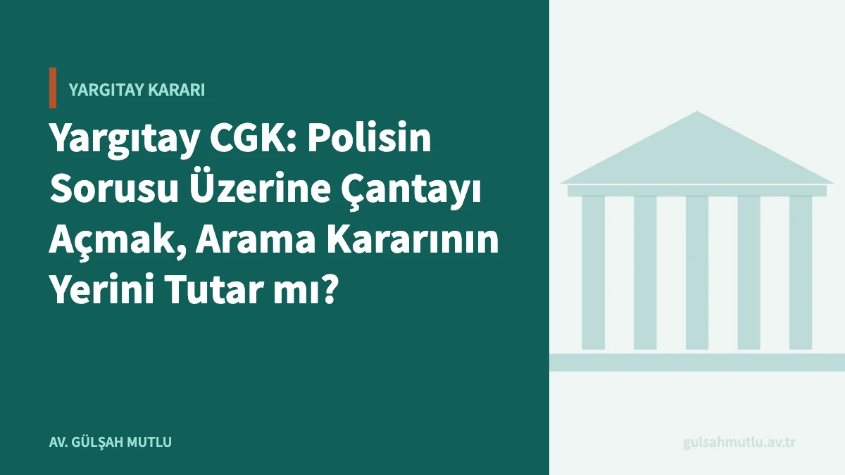 Yargıtay CGK: Polisin Sorusu Üzerine Çantayı Açmak, Arama Kararının Yerini Tutar mı?