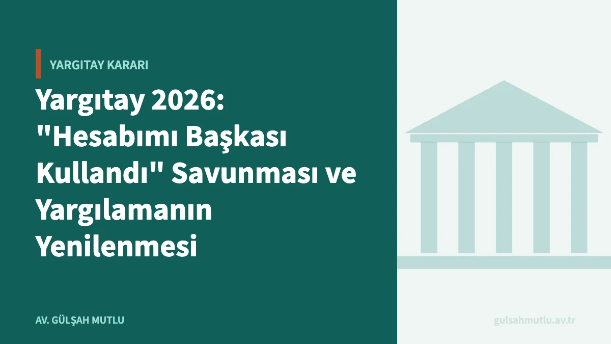 Yargıtay 2026: "Hesabımı Başkası Kullandı" Savunması ve Yargılamanın Yenilenmesi