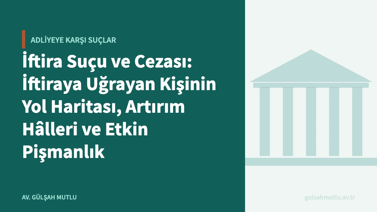 İftira Suçu ve Cezası: İftiraya Uğrayan Kişinin Yol Haritası, Artırım Hâlleri ve Etkin Pişmanlık
