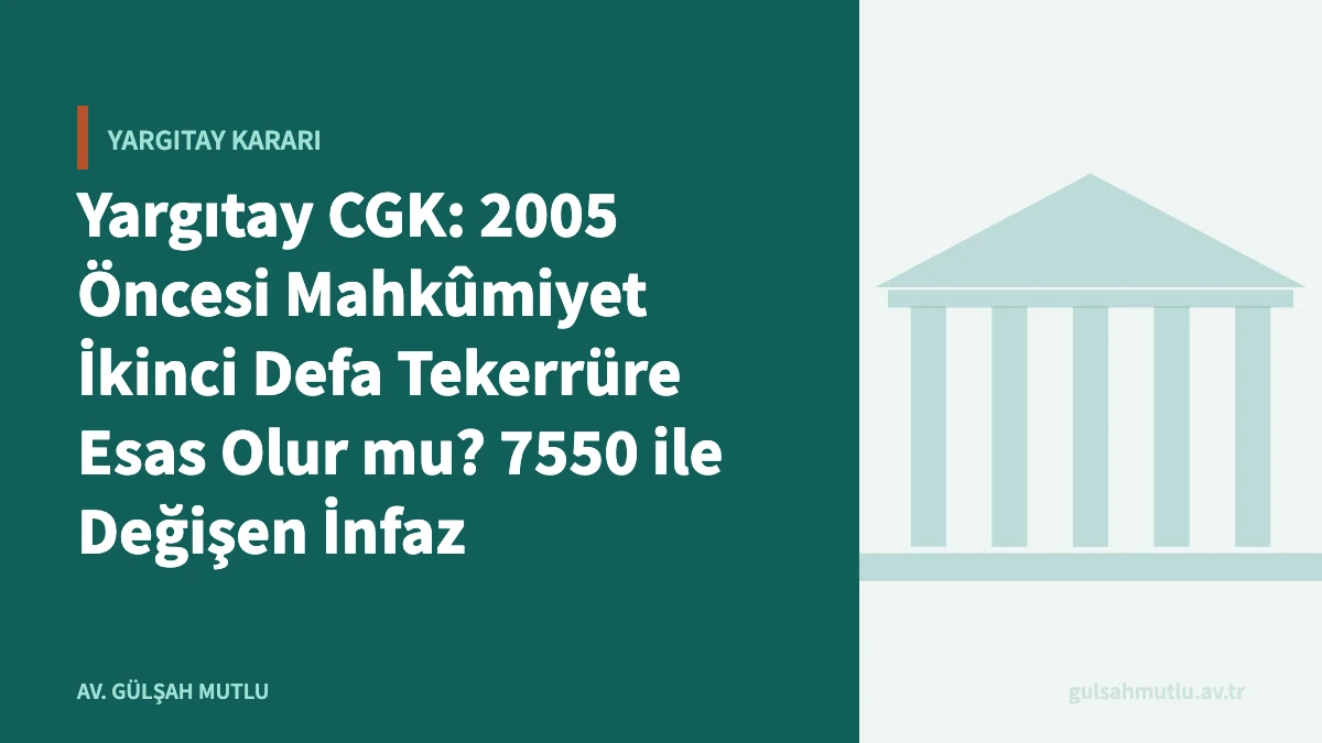 Yargıtay CGK: 2005 Öncesi Mahkûmiyet İkinci Defa Tekerrüre Esas Olur mu? 7550 ile Değişen İnfaz