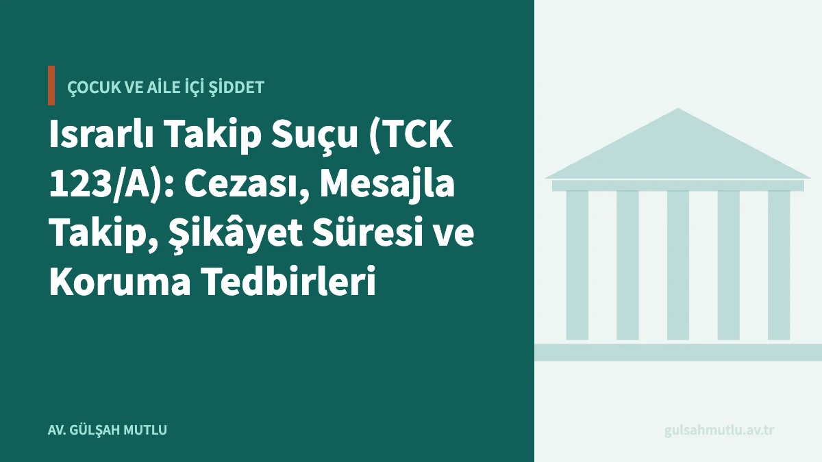 Israrlı Takip Suçu (TCK 123/A): Cezası, Mesajla Takip, Şikâyet Süresi ve Koruma Tedbirleri
