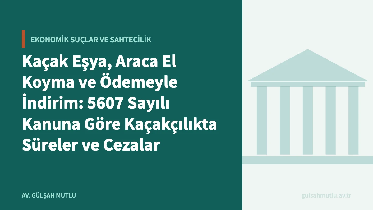 Kaçak Eşya, Araca El Koyma ve Ödemeyle İndirim: 5607 Sayılı Kanuna Göre Kaçakçılıkta Süreler ve Cezalar