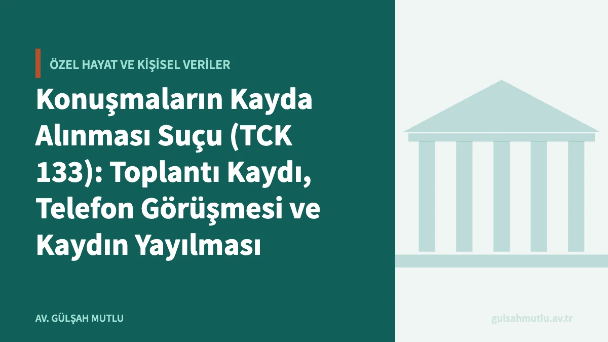 Konuşmaların Kayda Alınması Suçu (TCK 133): Toplantı Kaydı, Telefon Görüşmesi ve Kaydın Yayılması