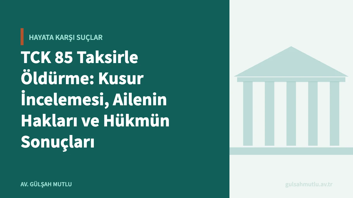TCK 85 Taksirle Öldürme: Kusur İncelemesi, Ailenin Hakları ve Hükmün Sonuçları