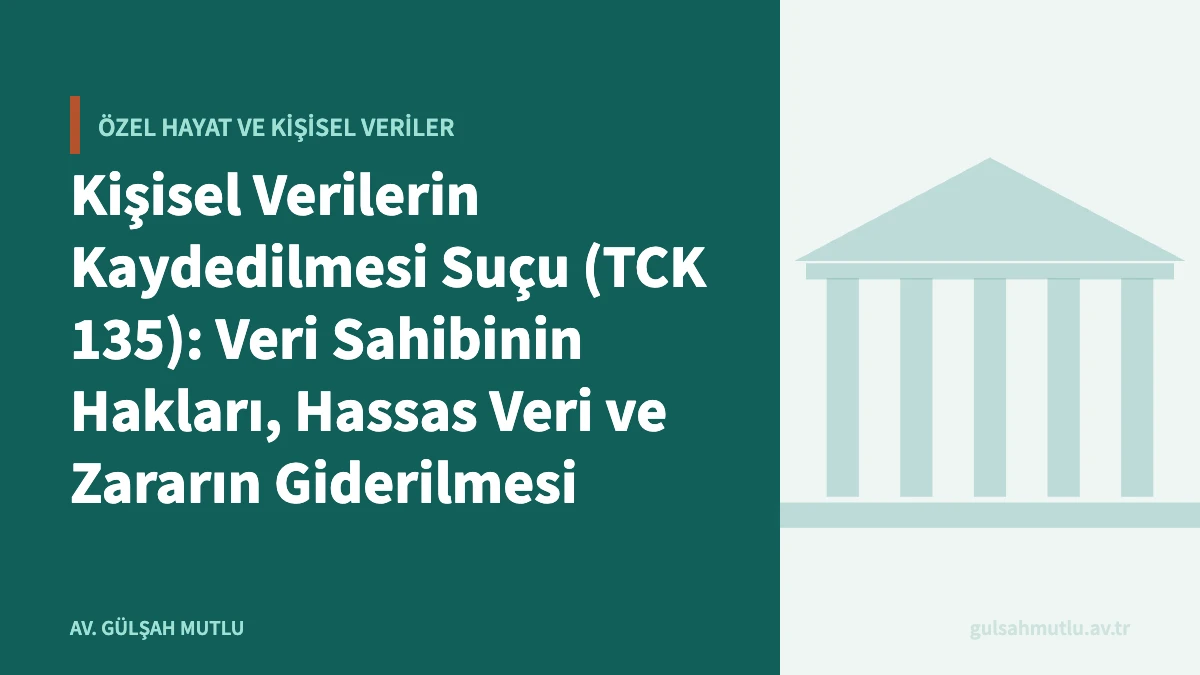 Kişisel Verilerin Kaydedilmesi Suçu (TCK 135): Veri Sahibinin Hakları, Hassas Veri ve Zararın Giderilmesi