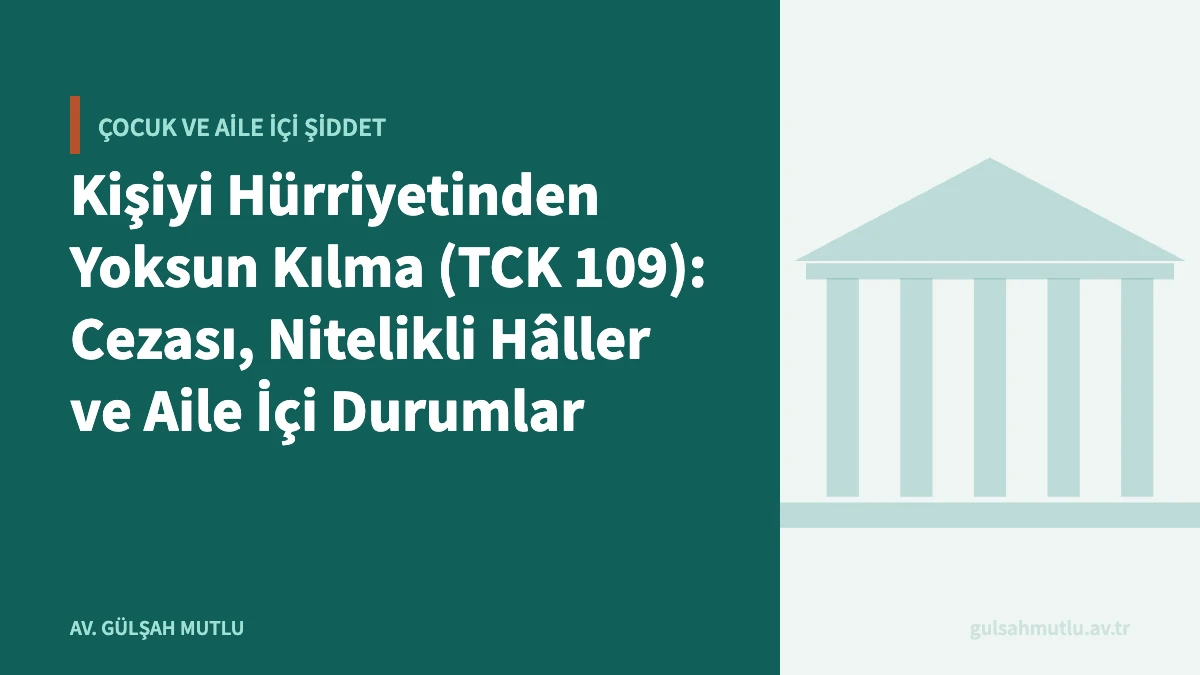 Kişiyi Hürriyetinden Yoksun Kılma (TCK 109): Cezası, Nitelikli Hâller ve Aile İçi Durumlar