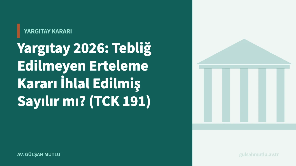 Yargıtay 2026: Tebliğ Edilmeyen Erteleme Kararı İhlal Edilmiş Sayılır mı? (TCK 191)