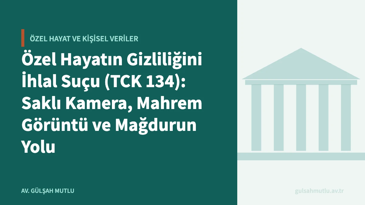 Özel Hayatın Gizliliğini İhlal Suçu (TCK 134): Saklı Kamera, Mahrem Görüntü ve Mağdurun Yolu