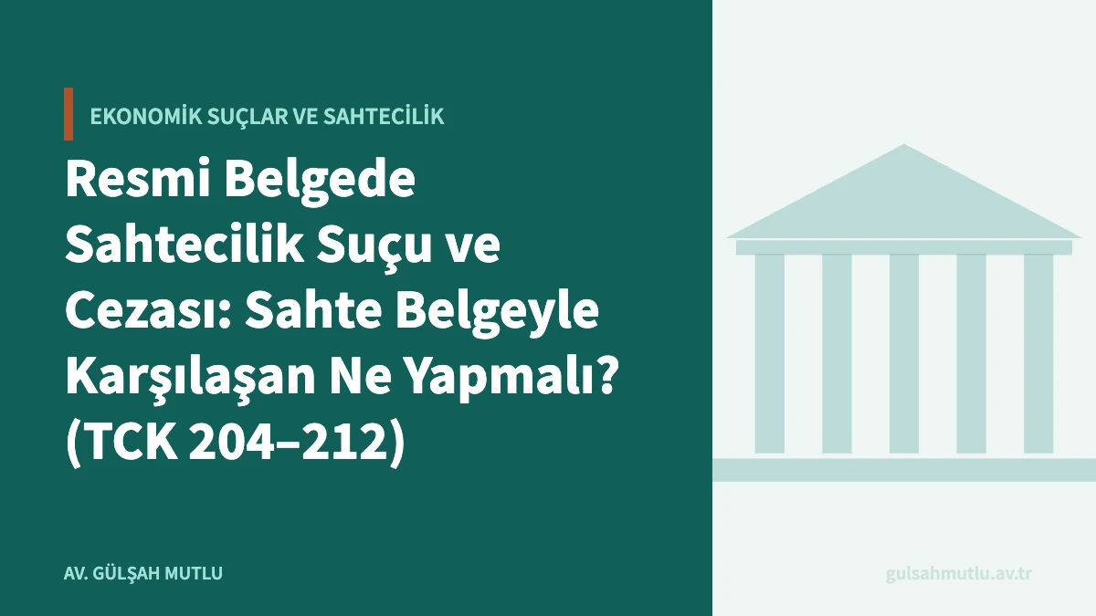 Resmi Belgede Sahtecilik Suçu ve Cezası: Sahte Belgeyle Karşılaşan Ne Yapmalı? (TCK 204–212)