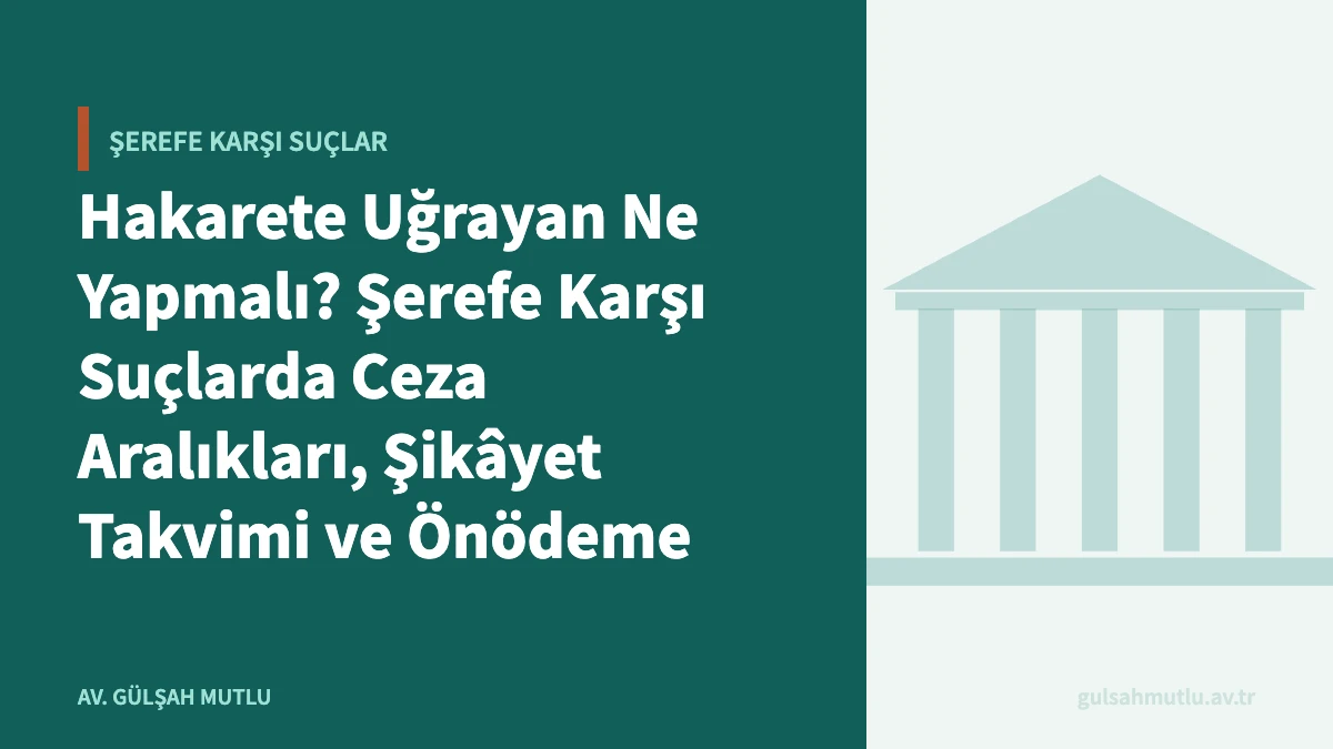 Hakarete Uğrayan Ne Yapmalı? Şerefe Karşı Suçlarda Ceza Aralıkları, Şikâyet Takvimi ve Önödeme