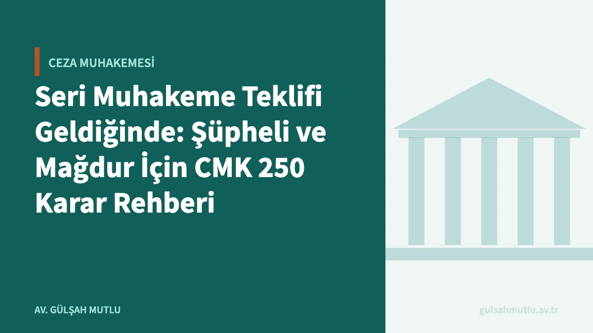 Seri Muhakeme Teklifi Geldiğinde: Şüpheli ve Mağdur İçin CMK 250 Karar Rehberi