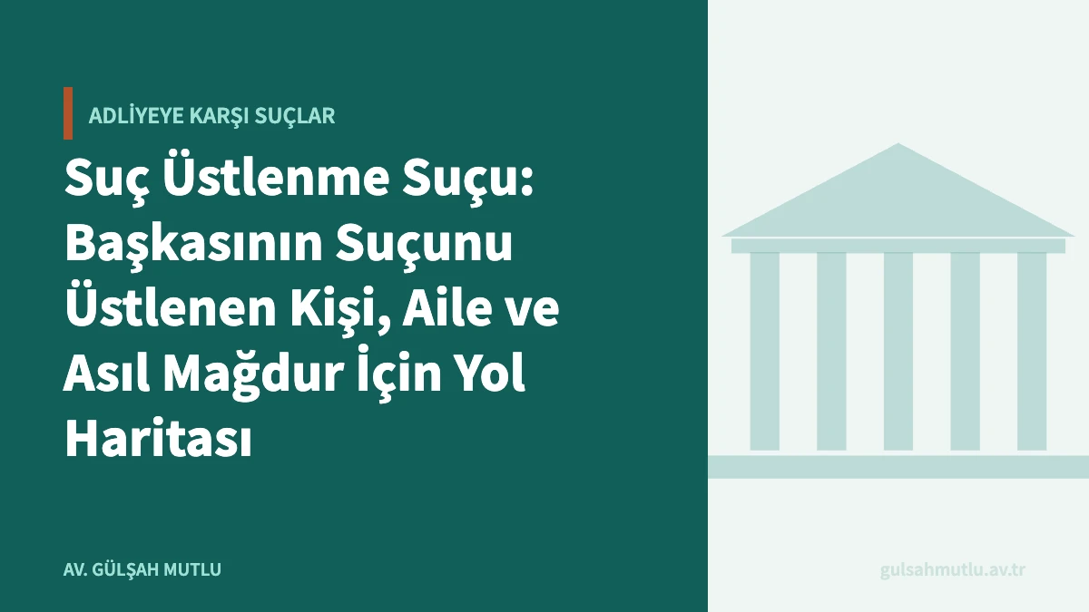 Suç Üstlenme Suçu: Başkasının Suçunu Üstlenen Kişi, Aile ve Asıl Mağdur İçin Yol Haritası