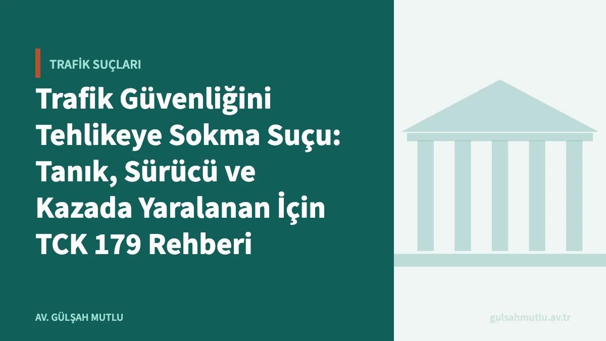 Trafik Güvenliğini Tehlikeye Sokma Suçu: Tanık, Sürücü ve Kazada Yaralanan İçin TCK 179 Rehberi