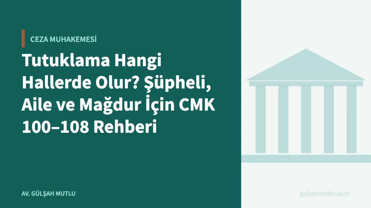 Tutuklama Hangi Hallerde Olur? Şüpheli, Aile ve Mağdur İçin CMK 100–108 Rehberi