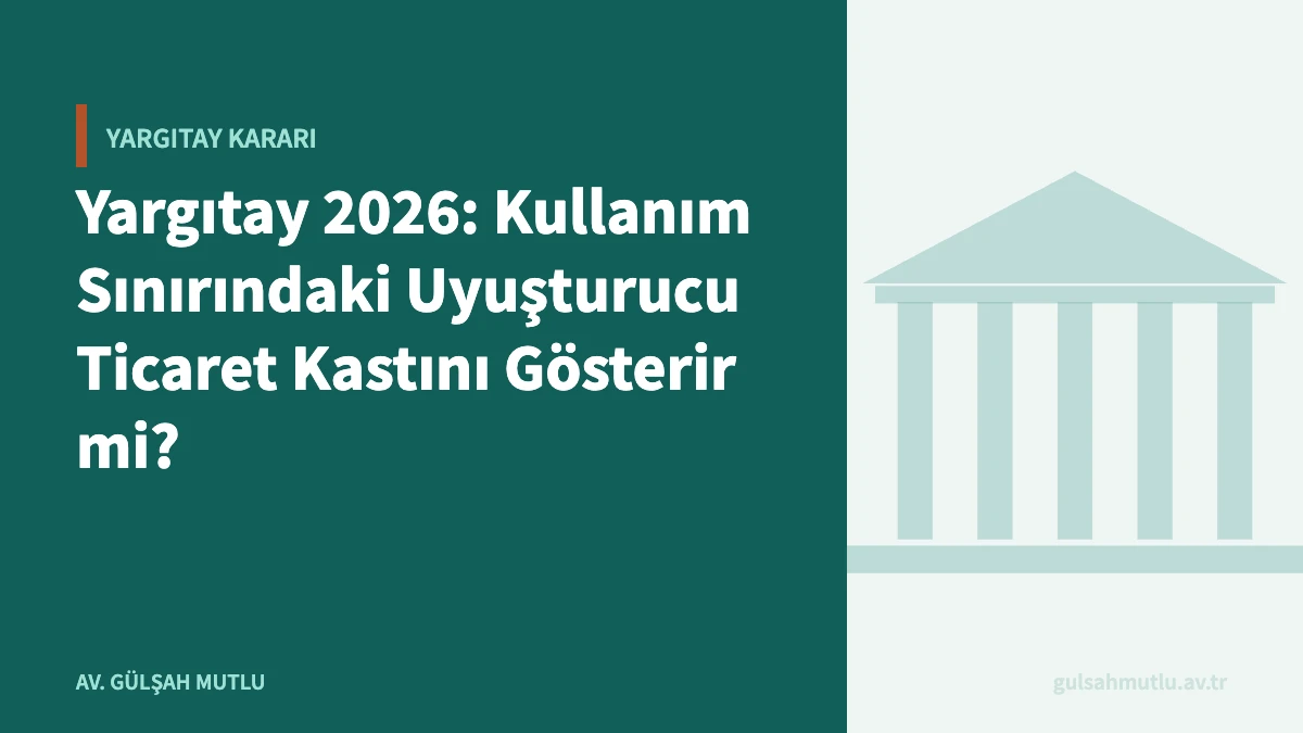 Yargıtay 2026: Kullanım Sınırındaki Uyuşturucu Ticaret Kastını Gösterir mi?