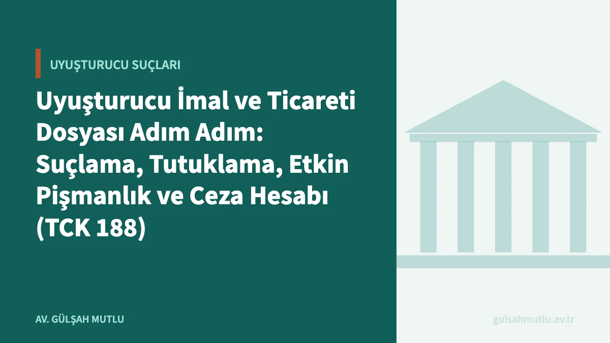 Uyuşturucu İmal ve Ticareti Dosyası Adım Adım: Suçlama, Tutuklama, Etkin Pişmanlık ve Ceza Hesabı (TCK 188)
