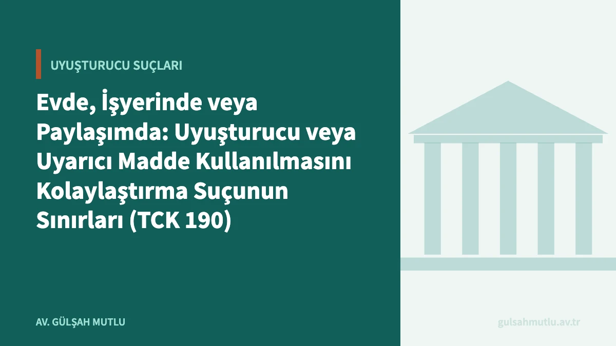 Evde, İşyerinde veya Paylaşımda: Uyuşturucu veya Uyarıcı Madde Kullanılmasını Kolaylaştırma Suçunun Sınırları (TCK 190)