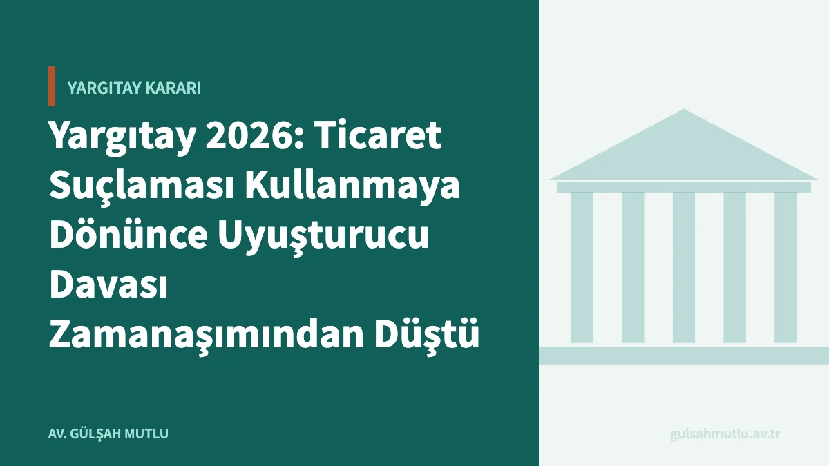 Yargıtay 2026: Ticaret Suçlaması Kullanmaya Dönünce Uyuşturucu Davası Zamanaşımından Düştü