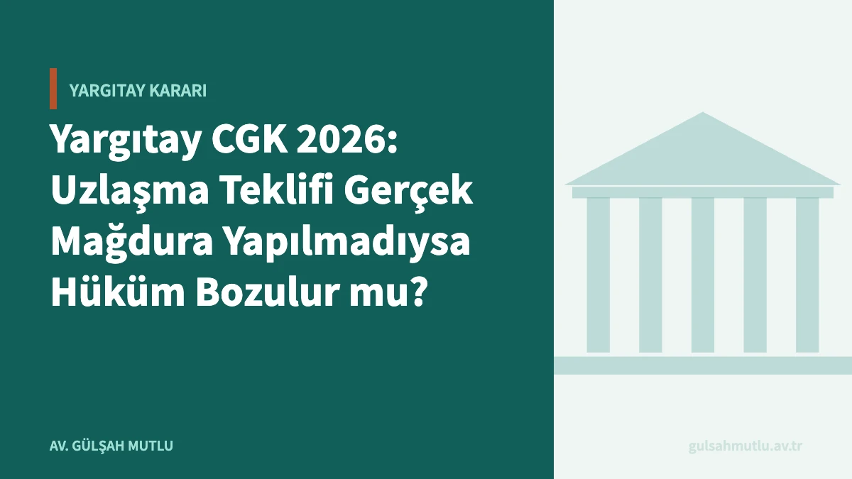 Yargıtay CGK 2026: Uzlaşma Teklifi Gerçek Mağdura Yapılmadıysa Hüküm Bozulur mu?