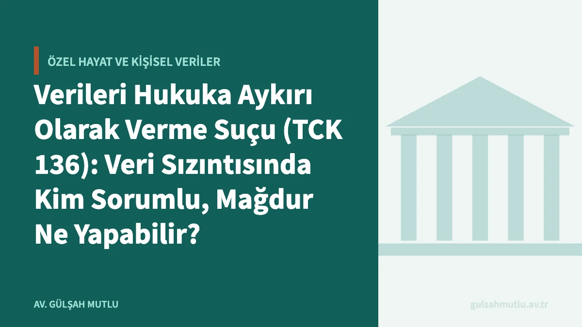 Verileri Hukuka Aykırı Olarak Verme Suçu (TCK 136): Veri Sızıntısında Kim Sorumlu, Mağdur Ne Yapabilir?