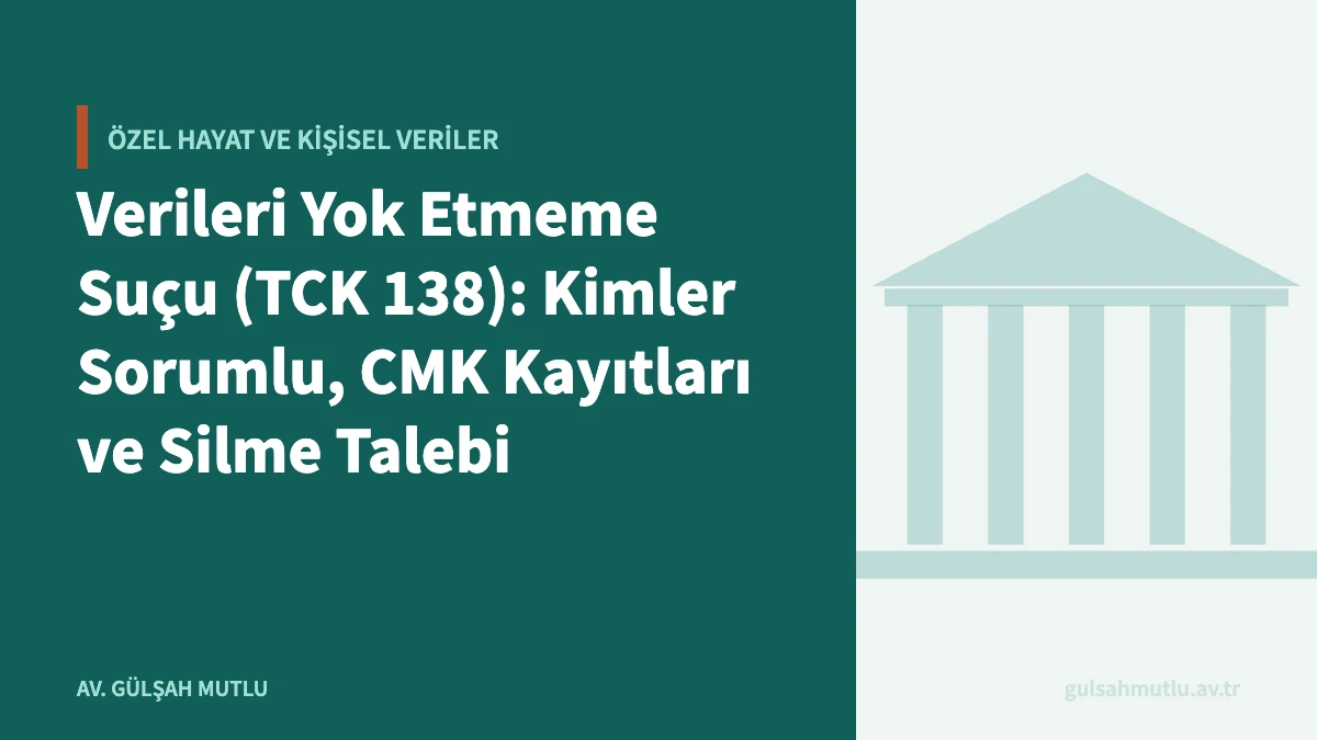 Verileri Yok Etmeme Suçu (TCK 138): Kimler Sorumlu, CMK Kayıtları ve Silme Talebi