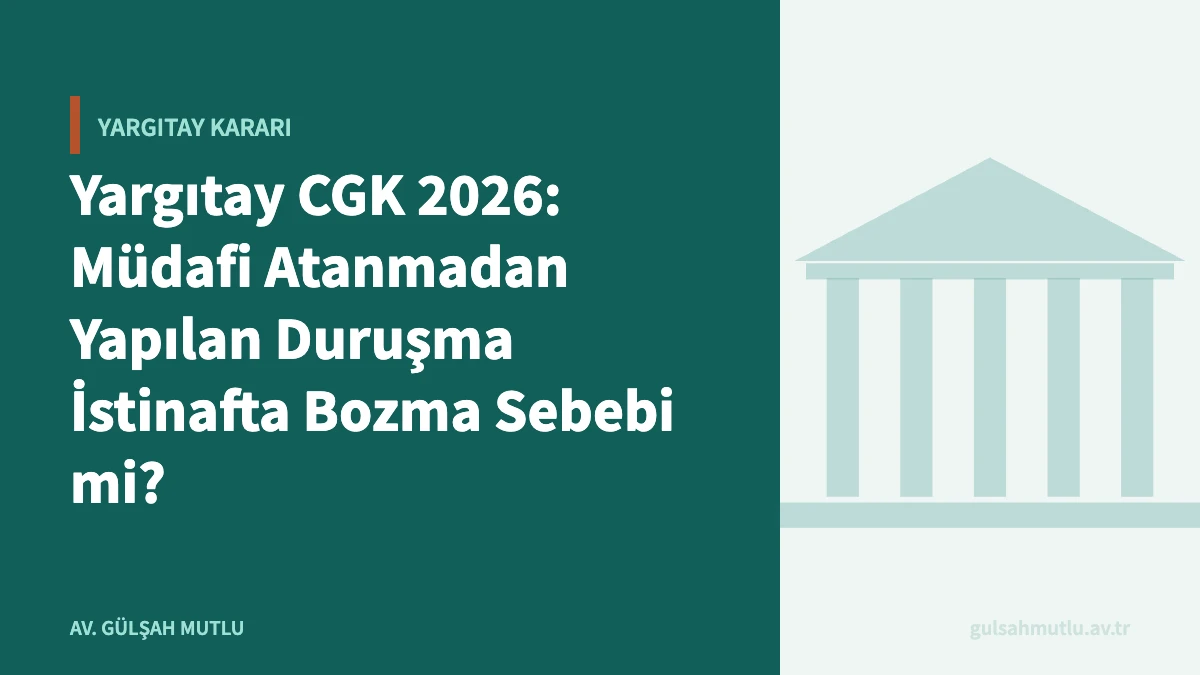 Yargıtay CGK 2026: Müdafi Atanmadan Yapılan Duruşma İstinafta Bozma Sebebi mi?