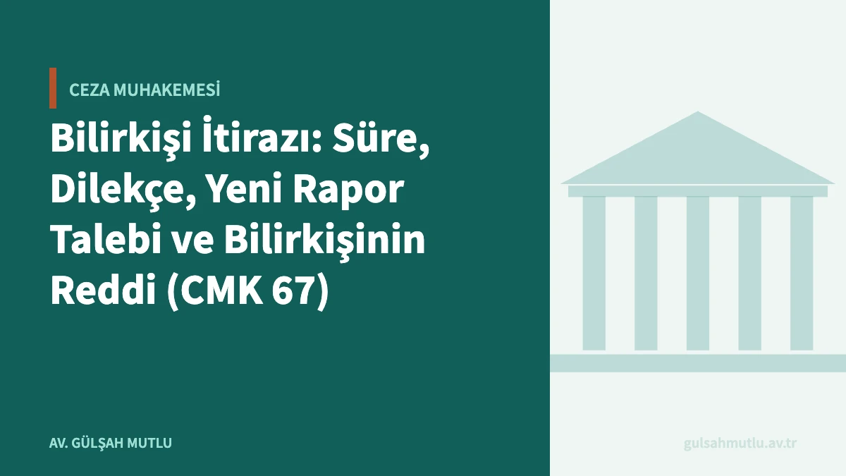 Bilirkişi İtirazı: Süre, Dilekçe, Yeni Rapor Talebi ve Bilirkişinin Reddi (CMK 67)