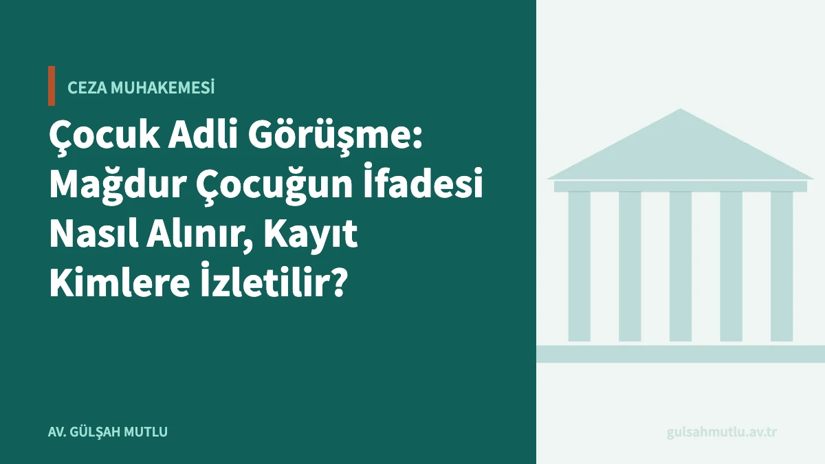 Çocuk Adli Görüşme: Mağdur Çocuğun İfadesi Nasıl Alınır, Kayıt Kimlere İzletilir?