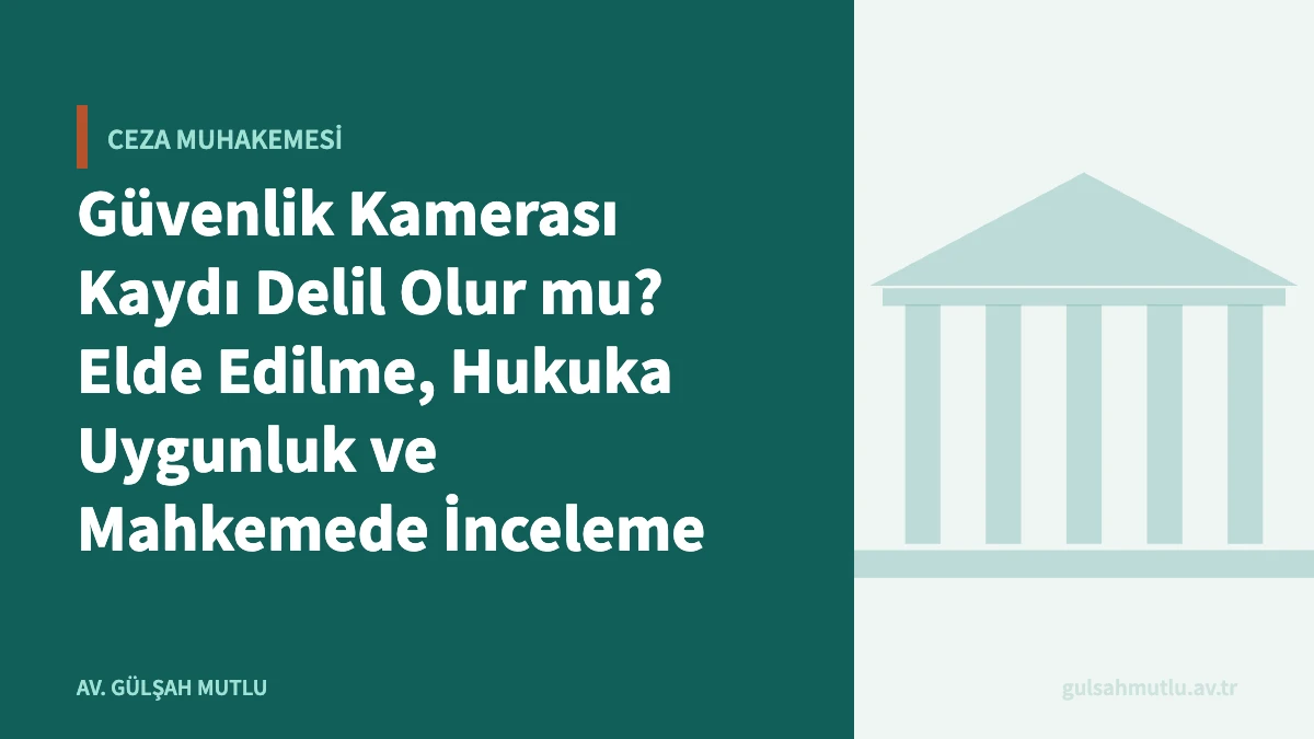 Güvenlik Kamerası Kaydı Delil Olur mu? Elde Edilme, Hukuka Uygunluk ve Mahkemede İnceleme