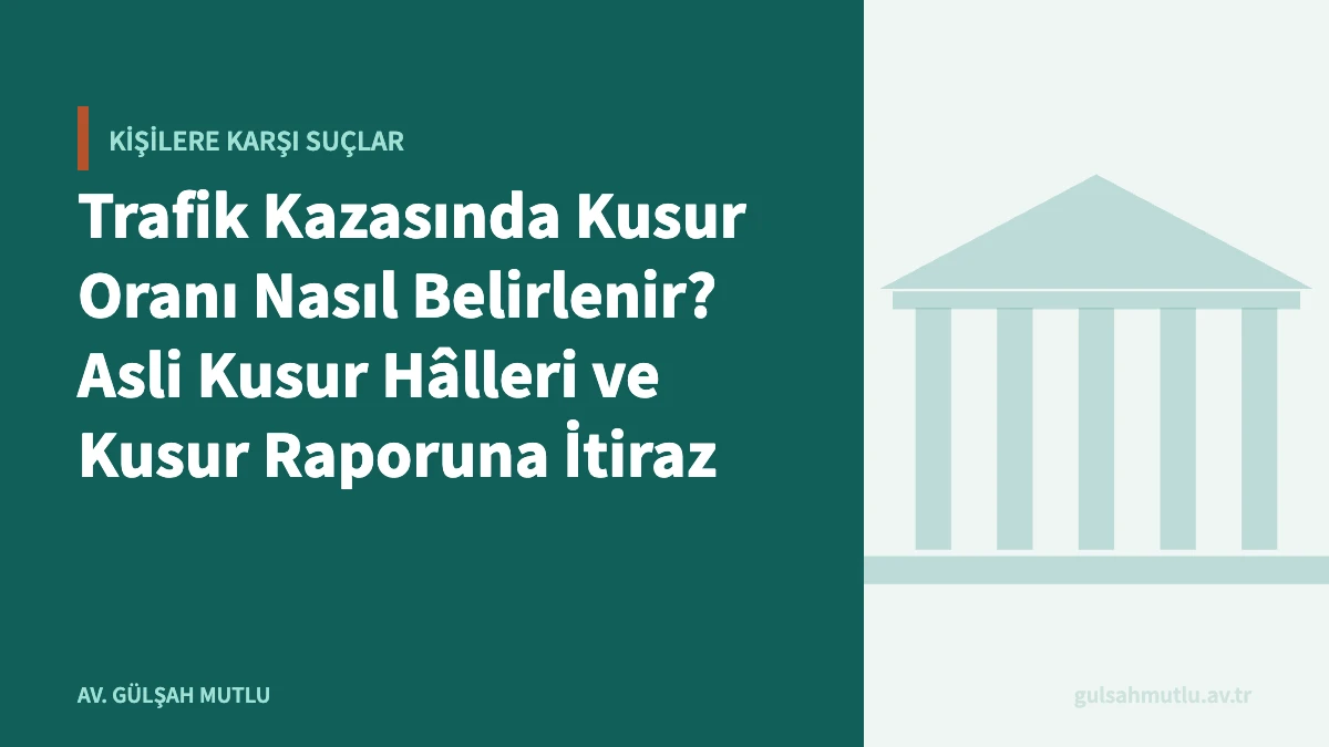 Trafik Kazasında Kusur Oranı Nasıl Belirlenir? Asli Kusur Hâlleri ve Kusur Raporuna İtiraz