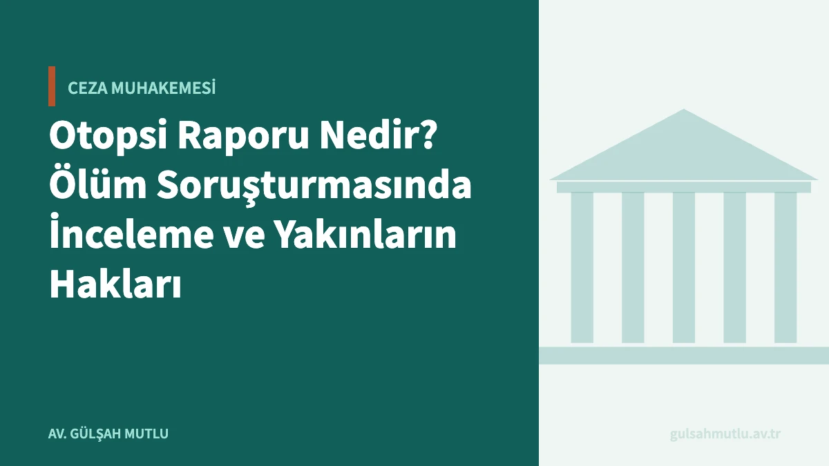 Otopsi Raporu Nedir? Ölüm Soruşturmasında İnceleme ve Yakınların Hakları