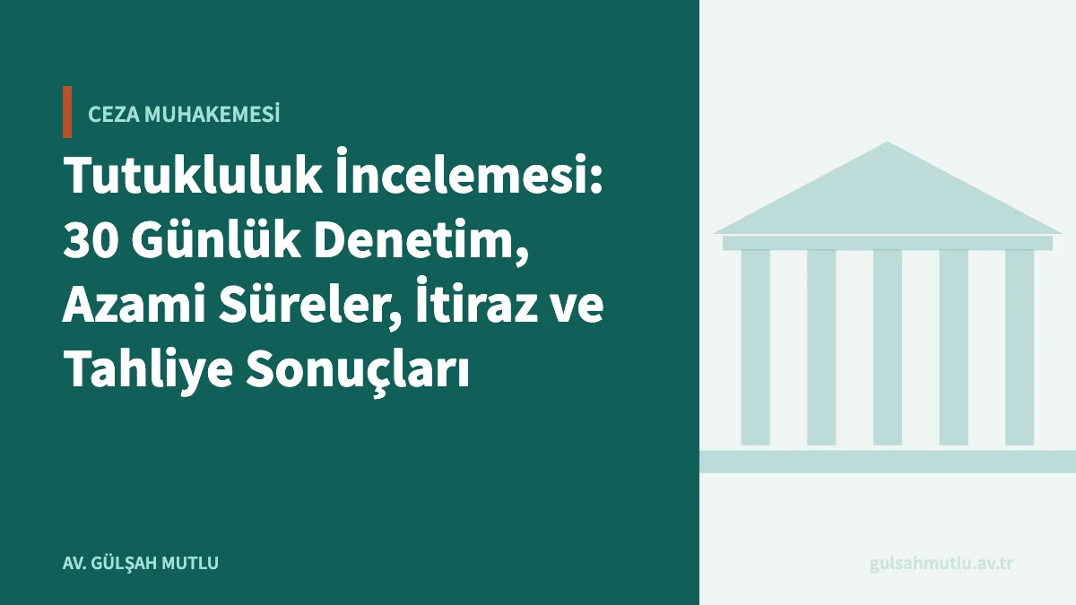 Tutukluluk İncelemesi: 30 Günlük Denetim, Azami Süreler, İtiraz ve Tahliye Sonuçları